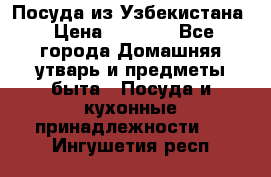 Посуда из Узбекистана › Цена ­ 1 000 - Все города Домашняя утварь и предметы быта » Посуда и кухонные принадлежности   . Ингушетия респ.